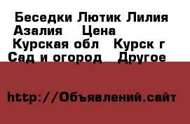 Беседки Лютик Лилия Азалия  › Цена ­ 12 705 - Курская обл., Курск г. Сад и огород » Другое   